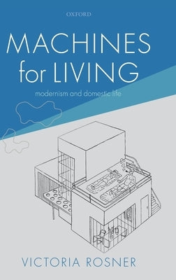 Machines for Living: Modernism and Domestic Life by Rosner, Victoria