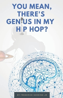 You Mean, There's GENIUS in My Hip Hop?: The Complete Guide to Understanding Underground HipHopology by Gooding, F. W., Jr.