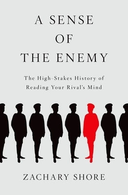 A Sense of the Enemy: The High Stakes History of Reading Your Rival's Mind by Shore, Zachary