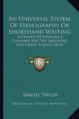 An Universal System Of Stenography Or Shorthand Writing: Intended To Establish A Standard For This Ingenious And Useful Science (1814) by Taylor, Samuel