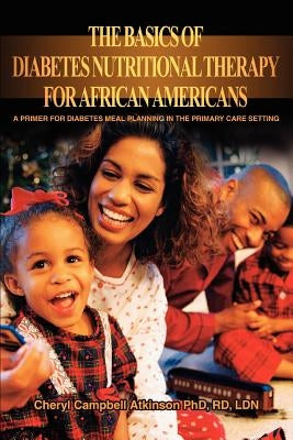 The Basics Of Diabetes Nutritional Therapy For African Americans: A Primer For Diabetes Meal Planning In The Primary Care Setting by Atkinson, Cheryl Campbell