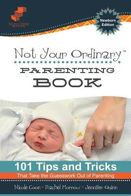 Not Your Ordinary Parenting Book: Newborn Edition: 101 Tricks That Take the Guesswork out of Parenting by Coon, Nicole