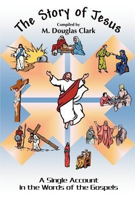 The Story of Jesus: A Single Account in the Words of the Gospels by Clark, M. Douglas