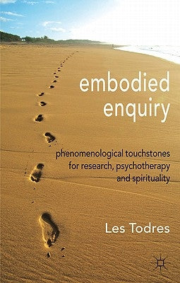 Embodied Enquiry: Phenomenological Touchstones for Research, Psychotherapy and Spirituality by Todres, L.