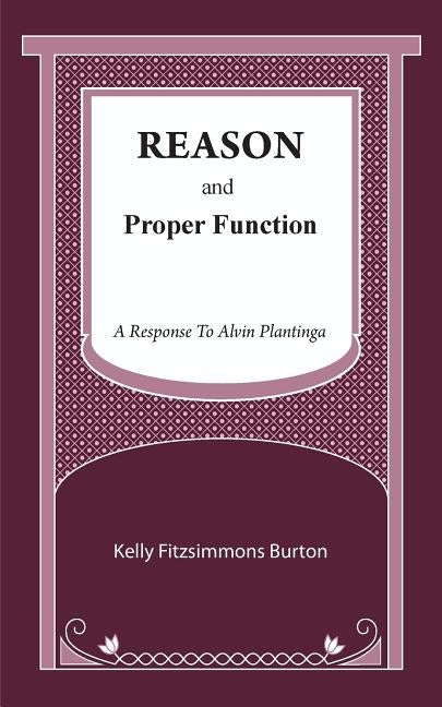 Reason and Proper Function: A Response to Alvin Plantinga by Burton, Kelly Fitzsimmons