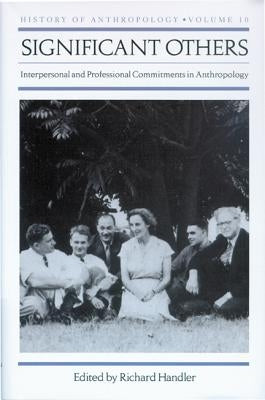 Significant Others: Interpersonal and Professional Commitments in Anthropology by Handler, Richard