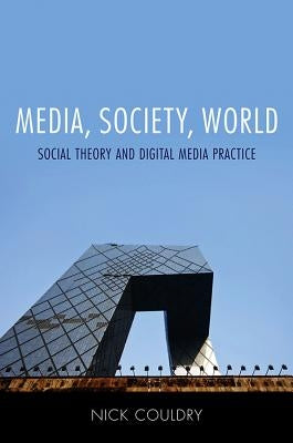 Media, Society, World: Social Theory and Digital Media Practice by Couldry, Nick