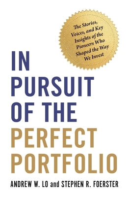 In Pursuit of the Perfect Portfolio: The Stories, Voices, and Key Insights of the Pioneers Who Shaped the Way We Invest by Lo, Andrew W.