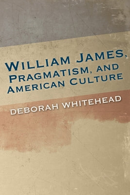 William James, Pragmatism, and American Culture by Whitehead, Deborah