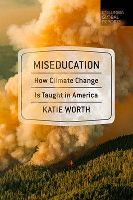 Miseducation: How Climate Change Is Taught in America by Worth, Katie