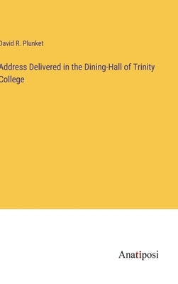 Address Delivered in the Dining-Hall of Trinity College by Plunket, David R.