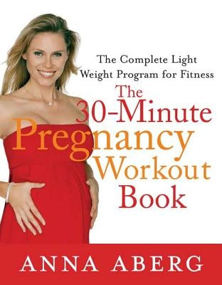 The 30-Minute Pregnancy Workout Book: The Complete Light Weight Program for Fitness by Aberg, Anna