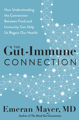 The Gut-Immune Connection: How Understanding the Connection Between Food and Immunity Can Help Us Regain Our Health by Mayer, Emeran