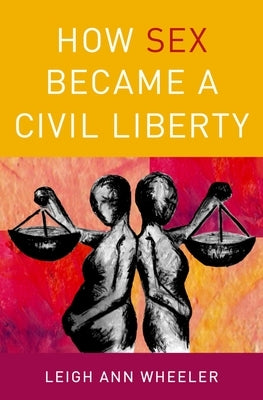 How Sex Became a Civil Liberty by Wheeler, Leigh Ann