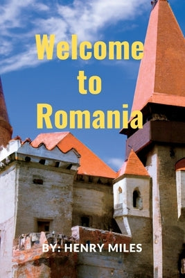 Welcome go to Romania: 2023 Detailed Travel Guide to Romania, for Visitors and Tourists. by Miles, Henry