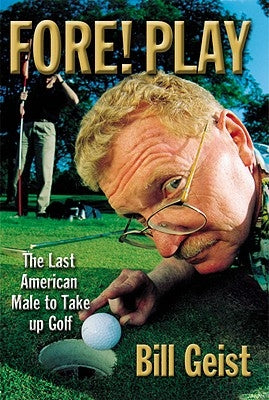 Fore! Play: The Last American Male Takes Up Golf by Geist, Bill