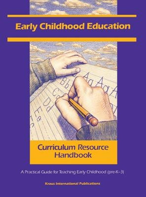 Early Childhood Education Curriculum Resource Handbook: A Practical Guide for Teaching Early Childhood (Pre-K - 3) by In-House Staff
