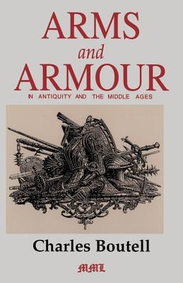 Arms and Armour in Antiquity and the Middle Ages by Boutell, Charles
