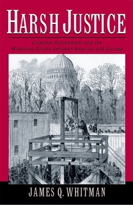 Harsh Justice: Criminal Punishment and the Widening Divide Between America and Europe by Whitman, James Q.