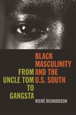 Black Masculinity and the U.S. South: From Uncle Tom to Gangsta by Richardson, Riche
