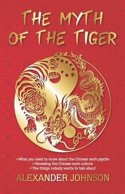 The Myth of the Tiger: What You Need to Know about the Chinese Work Psyche by Johnson, Alexander
