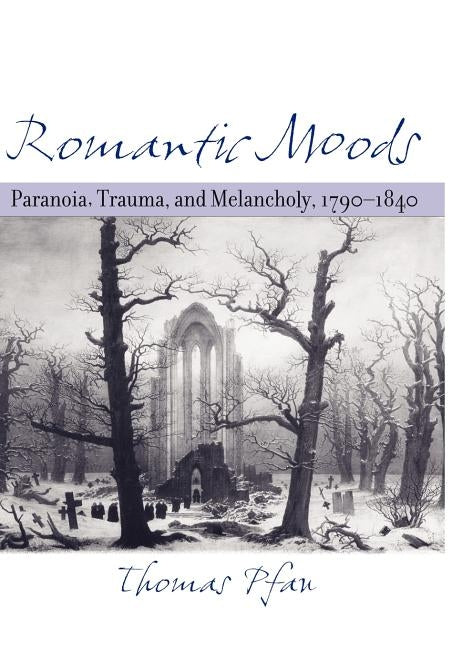 Romantic Moods: Paranoia, Trauma, and Melancholy, 1790-1840 by Pfau, Thomas