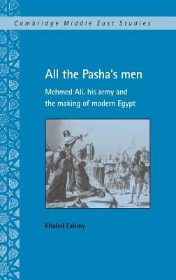 All the Pasha's Men: Mehmed Ali, His Army and the Making of Modern Egypt by Fahmy, Khaled