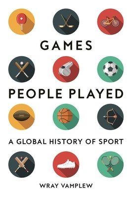 Games People Played: A Global History of Sports by Vamplew, Wray