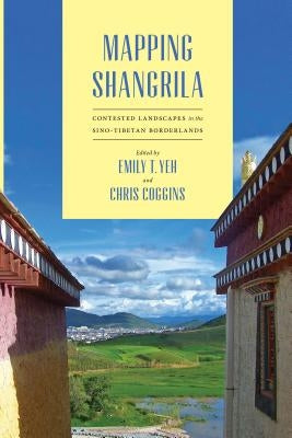 Mapping Shangrila: Contested Landscapes in the Sino-Tibetan Borderlands by Yeh, Emily T.