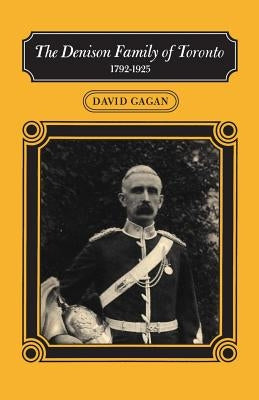 The Denison Family of Toronto: 1792-1925 by Gagan, David