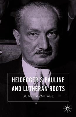 Heidegger's Pauline and Lutheran Roots by Armitage, Duane