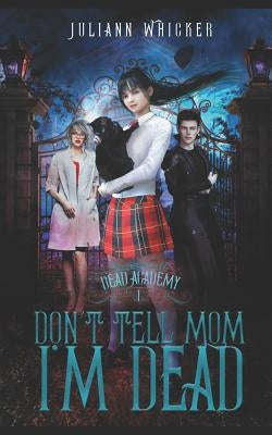 Don't Tell Mom I'm Dead: Dead Academy 1 by Whicker, Juliann