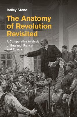 The Anatomy of Revolution Revisited: A Comparative Analysis of England, France, and Russia by Stone, Bailey