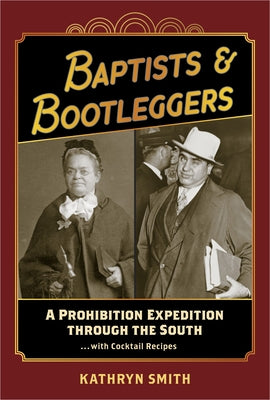 Baptists & Bootleggers: A Prohibition Expedition Through the South...with Cocktail Recipes by Smith, Kathryn