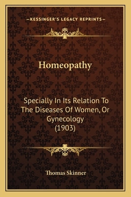 Homeopathy: Specially In Its Relation To The Diseases Of Women, Or Gynecology (1903) by Skinner, Thomas