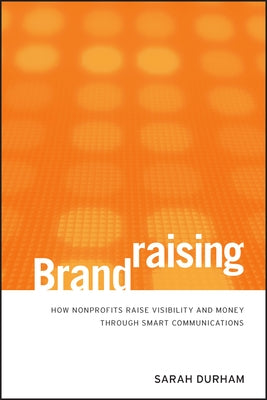 Brandraising: How Nonprofits Raise Visibility and Money Through Smart Communications by Durham, Sarah