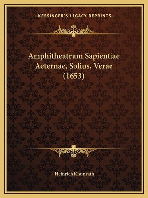 Amphitheatrum Sapientiae Aeternae, Solius, Verae (1653) by Khunrath, Heinrich