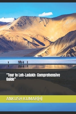 Tour to Leh-Ladakh: Comprehensive Guide by Kumar(h), Ankush