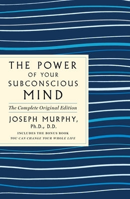 The Power of Your Subconscious Mind: The Complete Original Edition: Also Includes the Bonus Book You Can Change Your Whole Life by Murphy, Joseph