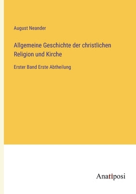 Allgemeine Geschichte der christlichen Religion und Kirche: Erster Band Erste Abtheilung by Neander, August