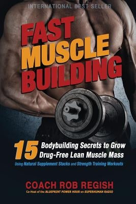 Fast Muscle Building: 15 Bodybuilding Secrets to Grow Drug-Free Lean Muscle Mass Using Natural Supplement Stacks and Strength Training Worko by Lanore, Carl