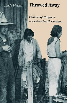 Throwed Away: Failures of Progress in Eastern North Carolina by Flowers, Linda
