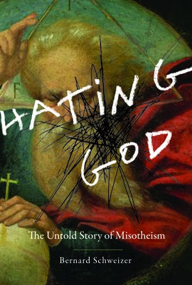 Hating God: The Untold Story of Misotheism by Schweizer, Bernard