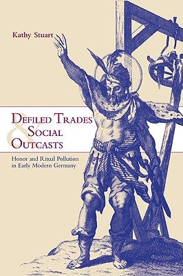 Defiled Trades and Social Outcasts: Honor and Ritual Pollution in Early Modern Germany by Stuart, Kathy