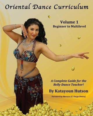 Oriental Dance Curriculum: Volume 1 Beginner to Multilevel, A Complete Guide for the Belly Dance Teacher by Hutson, Katayoun