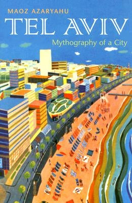 Tel Aviv: Mythography of a City by Azaryahu, Maoz