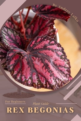 Rex Begonias: Plant Guide by Lalko, Andrey