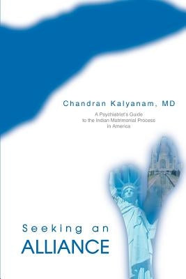 Seeking an Alliance: A Psychiatrist's Guide to the Indian Matrimonial Process in America by Kalyanam, Chandran