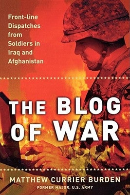 The Blog of War: Front-Line Dispatches from Soldiers in Iraq and Afghanistan by Burden, Matthew Currier