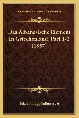 Das Albanesische Element In Griechenland, Part 1-2 (1857) by Fallmerayer, Jakob Philipp
